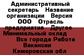 Административный секретарь › Название организации ­ Версия, ООО › Отрасль предприятия ­ Другое › Минимальный оклад ­ 25 000 - Все города Работа » Вакансии   . Кемеровская обл.,Прокопьевск г.